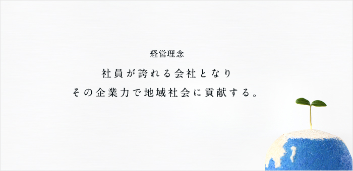 社員が誇れる会社となりその企業力で地域社会に貢献する。